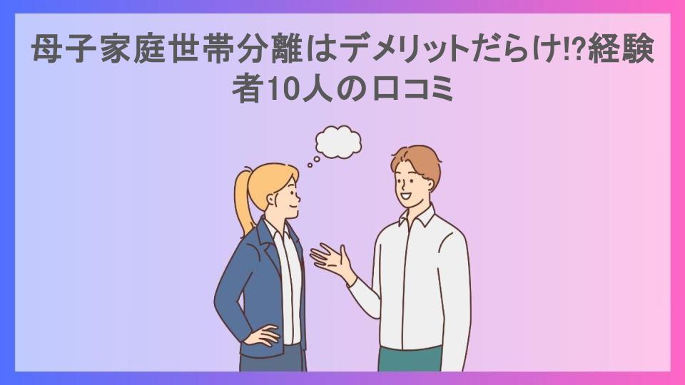 母子家庭世帯分離はデメリットだらけ!?経験者10人の口コミ